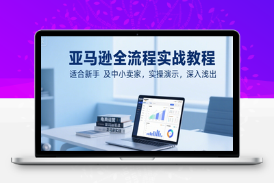 274-20250720-亚马逊全流程实战教程，适合新手及中小卖家，实操演示，深入浅出