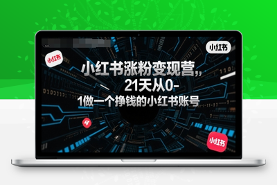 267-20250720-小红书涨粉变现营，21天从0-1做一个挣钱的小红书账号