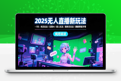 无人直播实战(7月更新)⭐2025无人直播新玩法-7月：纯无玩法/实景AI/真人玩法/绿幕玩法/真转无玩法