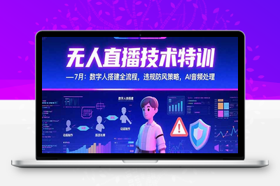 无人直播课程-7月更新⭐无人直播技术特训-7月：数字人搭建全流程，违规防风策略，AI音频处理