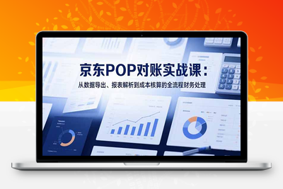 京东 POP 对账实战课⭐2025京东POP对账实战课：从数据导出、报表解析到成本核算的全流程财务处理