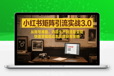 2025-07-21-小红书矩阵运营课3.0⭐小红书矩阵引流3.0，从账号准备、内容生产到流量变现，快速掌握低成本高效获客策略