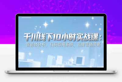 6月千川线下10小时实战课：智能体分析，扫码即用系统，品牌营销策略