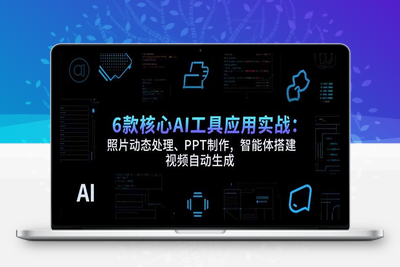 6款核心AI工具应用实战：照片动态处理、PPT制作，智能体搭建 视频自动生成