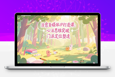治愈自媒体IP打造课：心法思维突破，门派定位塑造，商业闭环搭建