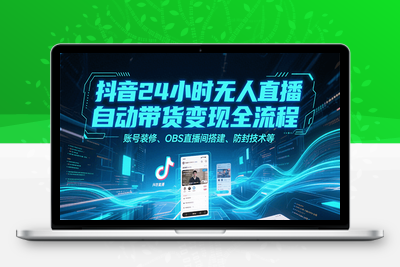 2025-07-23-无人直播变现教学⭐抖音24小时无人直播自动带货变现全流程，账号装修、OBS直播间搭建、防封技术等