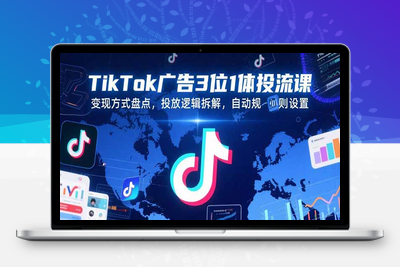TikTok广告3位1体投流课，变现方式盘点，投放逻辑拆解，自动规则设置