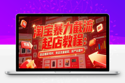 淘宝暴力截流起店教程：选品爆款预判，竞品流量截取，投产比提升