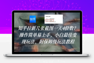 338-20250725-知乎拉新几张截图一天4位数？操作简单易上手，小白最佳变现玩法，附保姆级玩法教程