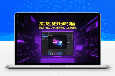 2025短视频矩阵特训营：爆款脚本公式，AIMIX智剪流程，二创原创要点