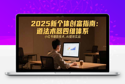 2025新个体创富指南：道法术器四维体系，小红书爆款技术，AI提效实战