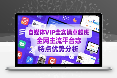 344-20250725-自媒体VIP全实操卓越班，全网主流平台特点优势分析