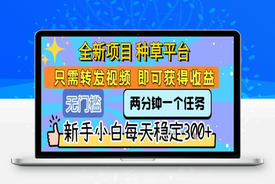 全新项目 种草平台 只需要转发任务视频 即可获得收益 新手小白每天稳定300+⭐全新项目 种草平台 只需要转发任务视频 即可获得收益 新手小白每天稳定3张+【揭秘】