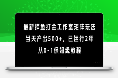最新捕鱼打金工作室矩阵玩法，当天产出500+，已运行2年，从0-1保姆级教程⭐最新捕鱼打金工作室矩阵玩法，当天产出5张+，已运行2年，从0-1保姆级教程【揭秘】