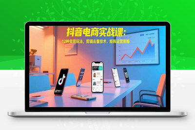 抖音电商实战课：12种变现玩法，剪辑去重技术，矩阵运营策略