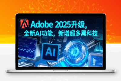 341-20250725-Adobe 2025升级，全新AI功能，新增超多黑科技