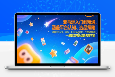 亚马逊运营实战课程⭐亚马逊入门到精通，涵盖平台认知、选品策略、Listing优化、广告投放/等等
