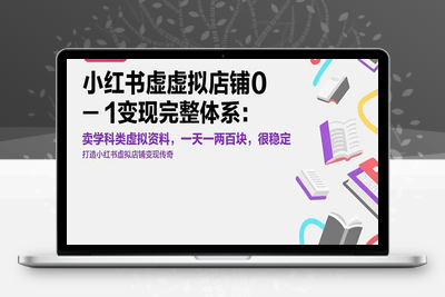 小红书虚拟店铺SOP保姆级教程⭐小红书虚拟店铺0-1变现完整体系：卖学科类虚拟资料，一天一两百块，很稳定