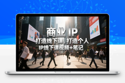 360-20250726-商业IP打造线下课，打造个人 IP线下课视频+笔记