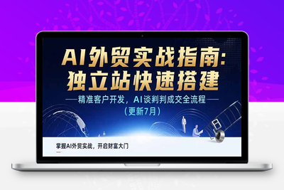 AI外贸实战指南-7月⭐AI+外贸实战指南：独立站快速搭建,精准客户开发,AI谈判成交全流程(更新...