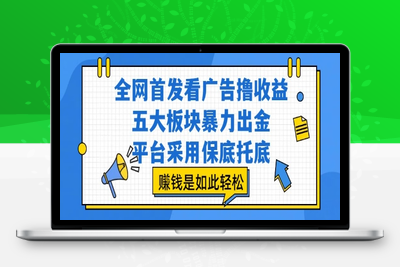 全网首发看广告撸收益，五大板块暴力出金，平台采用保底托底，赚钱是如此轻松⭐全网首发看广告撸收益，五大板块暴力出金，平台采用保底托底，挣钱是如此轻松作【揭秘】