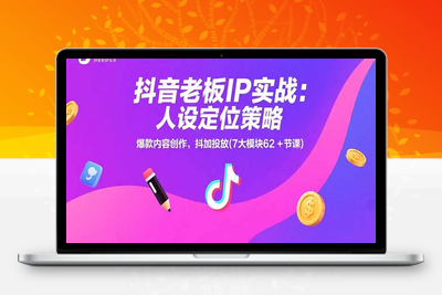 抖音老板IP实战：人设定位策略，爆款内容创作，抖加投放(7大模块62+节课