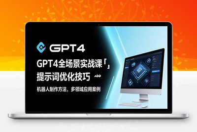 GPT4全场景实战课：提示词优化技巧，机器人制作方法，多领域应用案例
