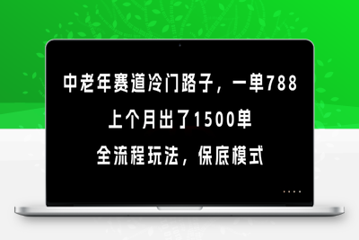 中老年赛道冷门路子，一单788，上个月出了1500单，全流程玩法，保底模式【揭秘】