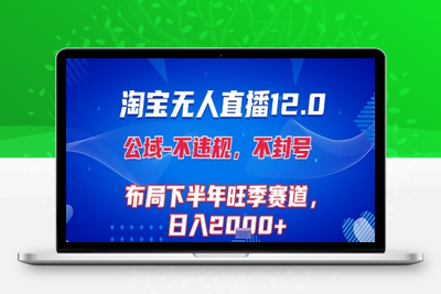 淘宝无人直播12.0，不封号，不违规 布局下半年旺季赛道，日入2000+（独家技术）⭐淘宝无人直播12.0，不封号，不违规，布局下半年旺季赛道，日入1k+(独家技术)【揭秘】