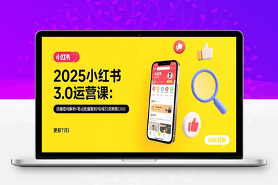 2025小红书3.0运营课：流量密码解析/笔记批量复制/私域引流策略(更新7月