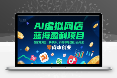 394-20250728-AI虚拟网店蓝海盈利项目，在家开淘宝、拼多多、抖店等虚拟品网店，零成本创业