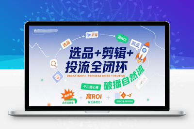 413-20250729-选品+剪辑+投流全闭环，破播自然流+撬动高ROI，手把手打通“选品-剪辑-测品-千川随心推”全链