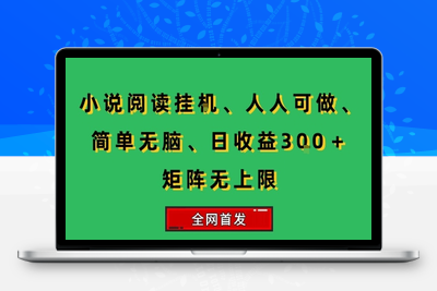 小说挂机阅读，人人可做，简单无脑，一天收益300＋矩阵无限上，全网首发⭐小说挂G阅读，人人可做，简单无脑，一天收益3张+矩阵无限上，全网首发【揭秘】