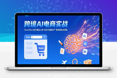 AI+跨境电商实战：Temu平台入驻与商品上架 AI设计批量生产 物流质检全流程