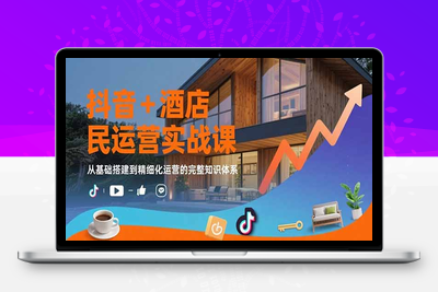 抖音+酒店民宿运营实战课：从基础搭建到精细化运营的完整知识体系
