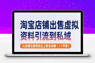 448-20250731-淘宝店铺出售虚拟资料引流到私域，从店铺注册到优化上架全讲解(11节课)