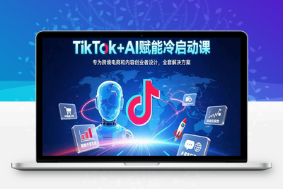 TikTok+AI赋能冷启动课：专为跨境电商和内容创业者设计，全套解决方案