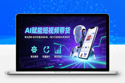 AI赋能短视频带货：算法逻辑+账号权重底层机制，0到1打造高转化带货账号