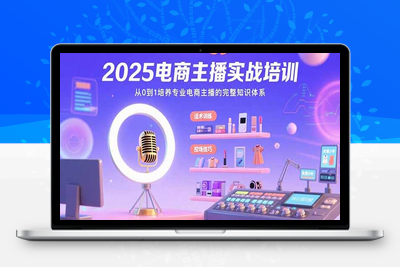 2025电商主播实战培训：从0到1培养专业电商主播的完整知识体系