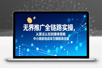 035-20250803-​无界推广全链路实操，从算法认知到爆单策略，中小商家低成本引爆精准流量