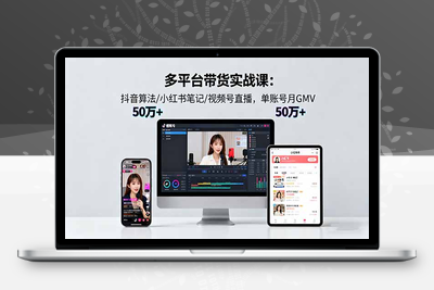 多平台带货实战课18.0：抖音算法/小红书笔记/视频号直播，单账号月GMV50w+