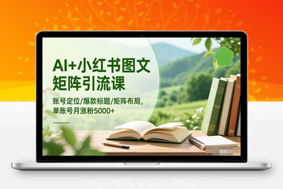 AI+小红书图文矩阵引流课：账号定位/爆款标题/矩阵布局/单账号月涨粉5000+