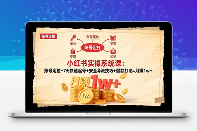 小红书实操系统课：账号定位+7天快速起号+安全导流技巧+爆款打法=月赚1w+