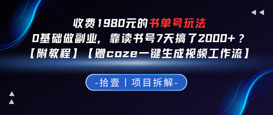 收费1980的书单号玩法,0基础做副业,靠读书号7天搞了2k+?【附教程】【赠coze一键生成视频工作流】