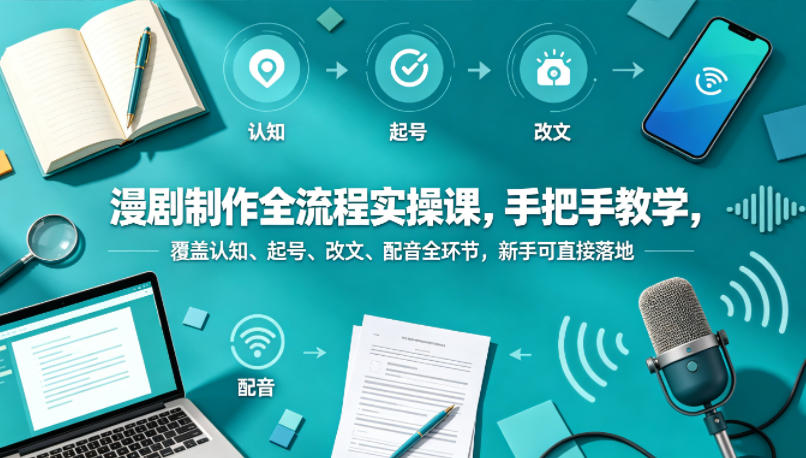 071-20260506-漫剧制作全流程实操课，手把手教学，覆盖认知、起号、改文、配音全环节，新手可直接落地