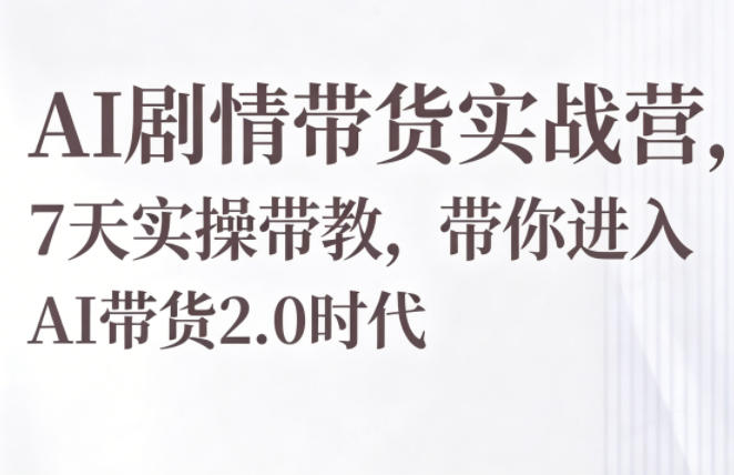 209-20260516-AI剧情带货实战营，7天实操带教，带你进入AI带货2.0时代