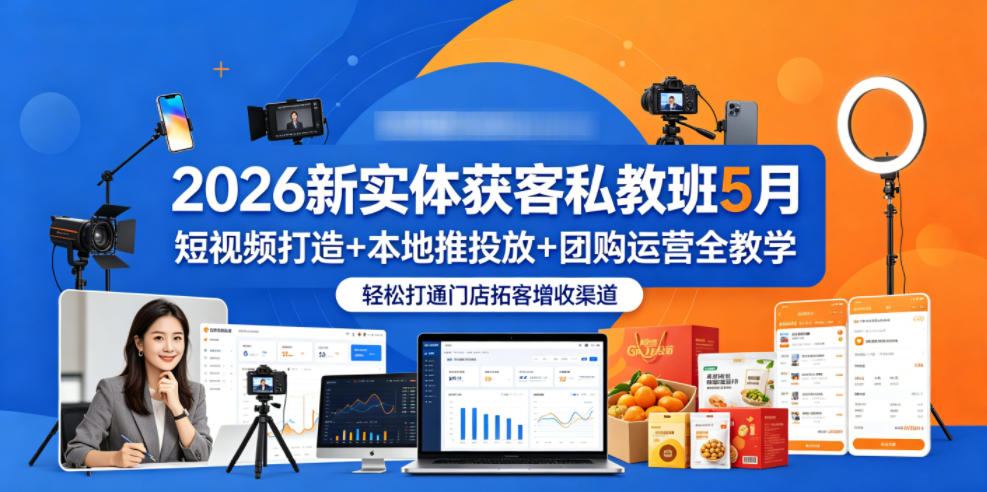 222-20260518-2026新实体获客私教班5月，短视频打造+本地推投放+团购运营全教学，轻松打通门店拓客增收渠道