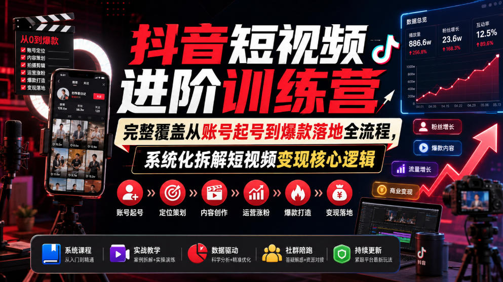 278-20260718-抖音短视频进阶训练营，完整覆盖从账号起号到爆款落地全流程，系统化拆解短视频变现核心逻辑