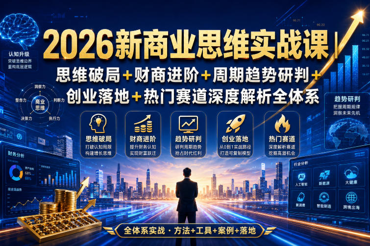 048-20260804-2026新商业思维实战课｜思维破局+财商进阶+周期趋势研判+创业落地+热门赛道深度解析全体系