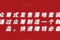 众筹式发售落地套装⭐众筹 式发售落地套装，通过众筹制造一个新产品，快速赚钱必备